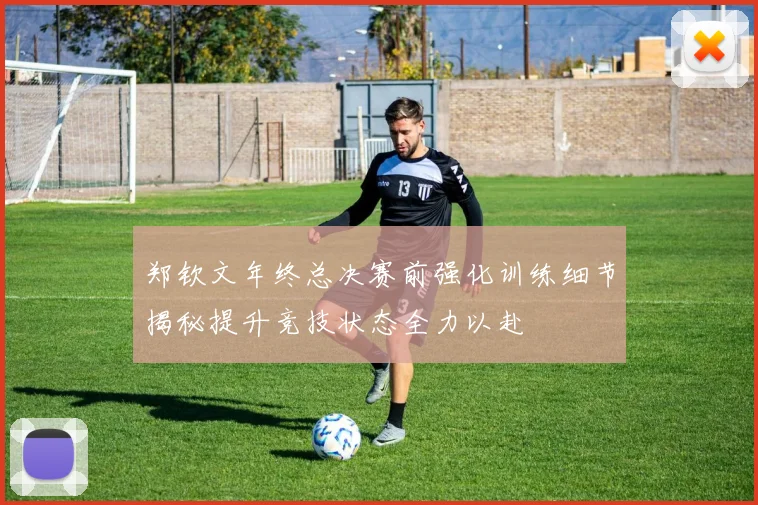 郑钦文年终总决赛前强化训练细节揭秘提升竞技状态全力以赴