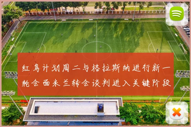 红鸟计划周二与格拉斯纳进行新一轮会面米兰转会谈判进入关键阶段