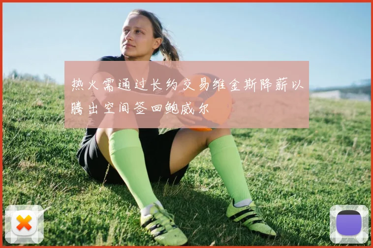 热火需通过长约交易维金斯降薪以腾出空间签回鲍威尔