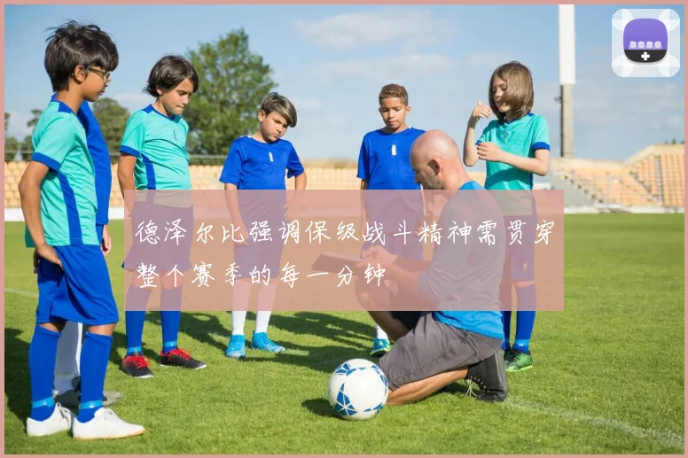 德泽尔比强调保级战斗精神需贯穿整个赛季的每一分钟