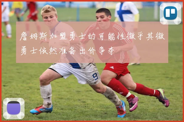 詹姆斯加盟勇士的可能性微乎其微勇士依然准备出价争夺