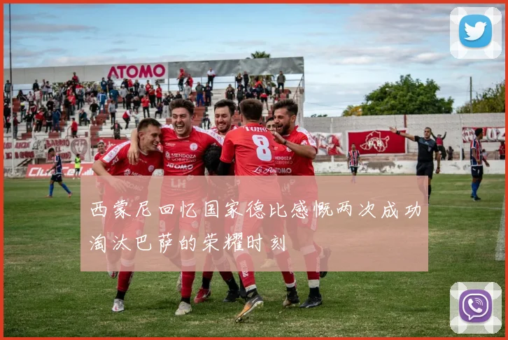 西蒙尼回忆国家德比感慨两次成功淘汰巴萨的荣耀时刻