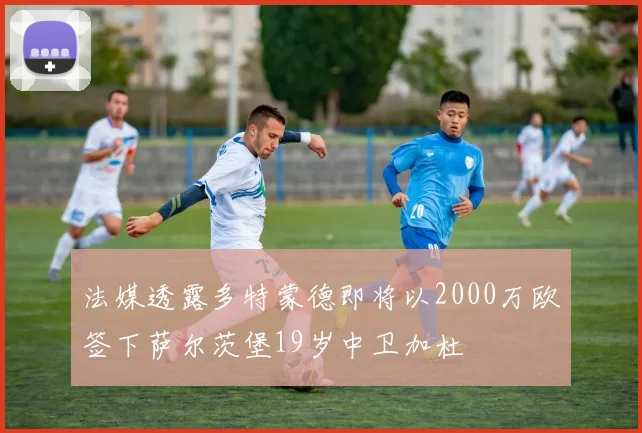 法媒透露多特蒙德即将以2000万欧签下萨尔茨堡19岁中卫加杜