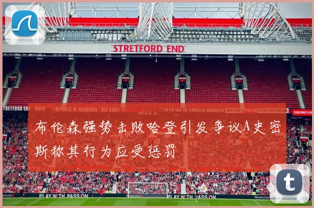 布伦森强势击败哈登引发争议A史密斯称其行为应受惩罚