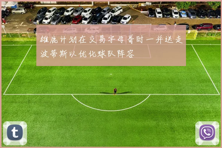 雄鹿计划在交易字母哥时一并送走波蒂斯以优化球队阵容